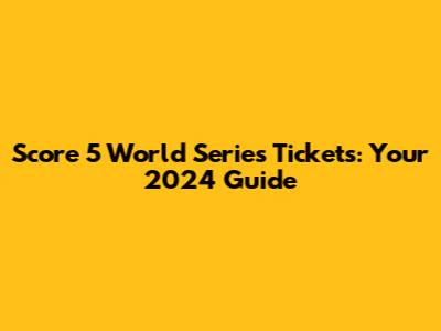 Score 5 World Series Tickets: Your 2024 Guide