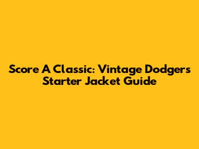Score A Classic: Vintage Dodgers Starter Jacket Guide