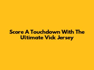 Score A Touchdown With The Ultimate Vick Jersey