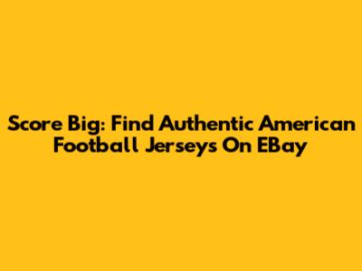 Score Big: Find Authentic American Football Jerseys On EBay
