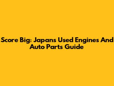Score Big: Japan's Used Engines And Auto Parts Guide