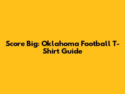 Score Big: Oklahoma Football T-Shirt Guide