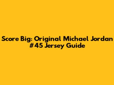Score Big: Original Michael Jordan #45 Jersey Guide