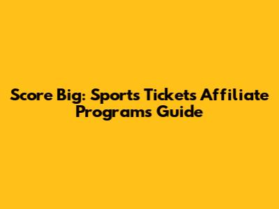 Score Big: Sports Tickets Affiliate Programs Guide