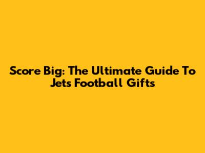 Score Big: The Ultimate Guide To Jets Football Gifts