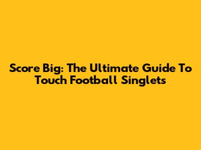Score Big: The Ultimate Guide To Touch Football Singlets