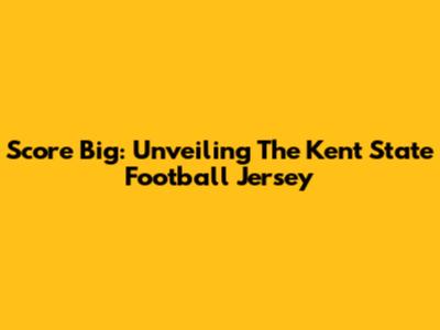 Score Big: Unveiling The Kent State Football Jersey
