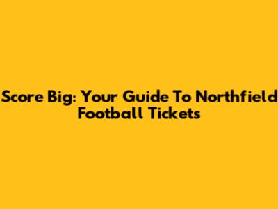 Score Big: Your Guide To Northfield Football Tickets
