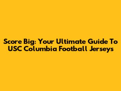 Score Big: Your Ultimate Guide To USC Columbia Football Jerseys
