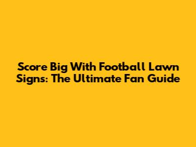 Score Big With Football Lawn Signs: The Ultimate Fan Guide