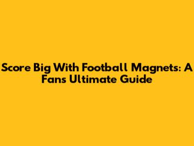 Score Big With Football Magnets: A Fan's Ultimate Guide