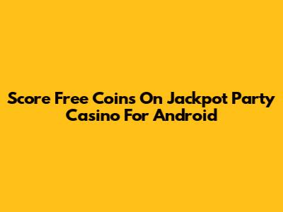 Score Free Coins On Jackpot Party Casino For Android