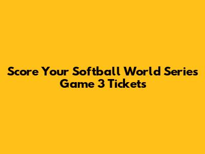 Score Your Softball World Series Game 3 Tickets