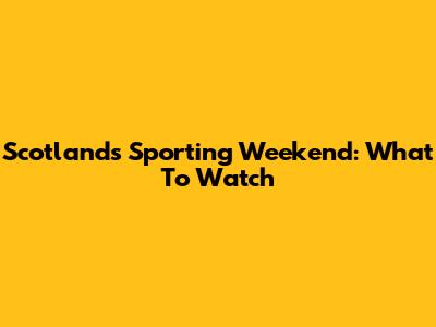 Scotland's Sporting Weekend: What To Watch