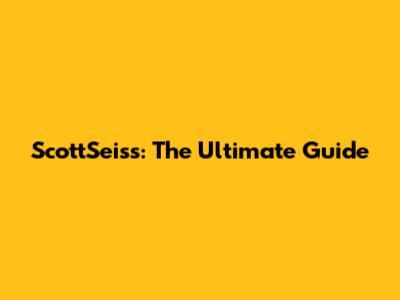 ScottSeiss: The Ultimate Guide