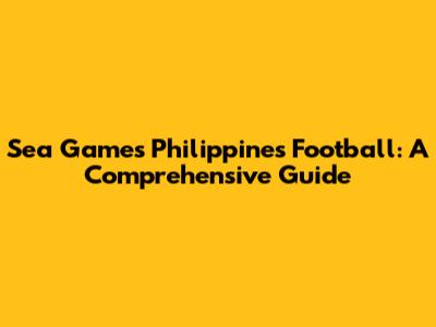 Sea Games Philippines Football: A Comprehensive Guide