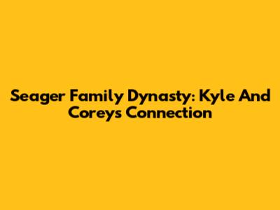 Seager Family Dynasty: Kyle And Corey's Connection