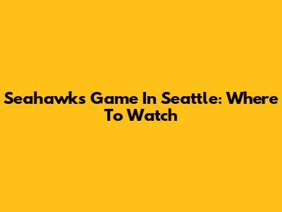 Seahawks Game In Seattle: Where To Watch