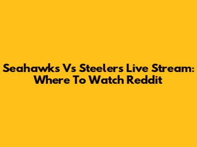 Seahawks Vs Steelers Live Stream: Where To Watch Reddit