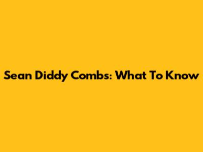 Sean "Diddy" Combs: What To Know