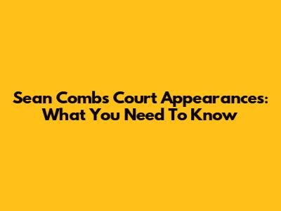 Sean Combs Court Appearances: What You Need To Know