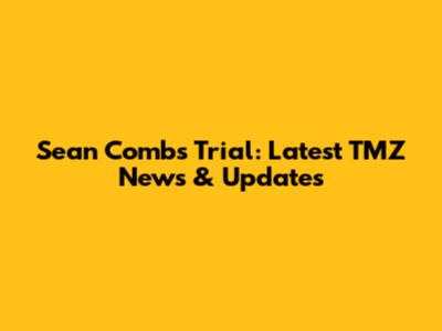 Sean Combs Trial: Latest TMZ News & Updates