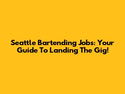 Seattle Bartending Jobs: Your Guide To Landing The Gig!
