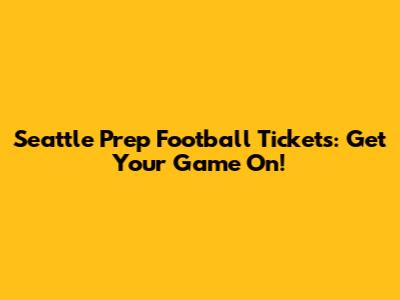 Seattle Prep Football Tickets: Get Your Game On!