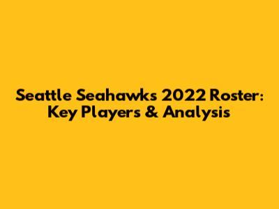 Seattle Seahawks 2022 Roster: Key Players & Analysis