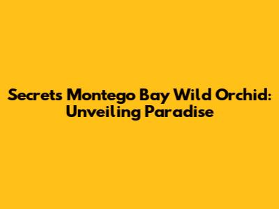 Secrets Montego Bay Wild Orchid: Unveiling Paradise