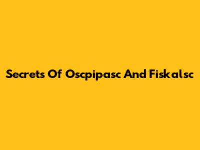 Secrets Of Oscpipasc And Fiskalsc