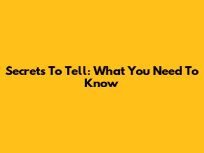 Secrets To Tell: What You Need To Know