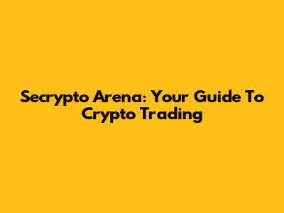 Secrypto Arena: Your Guide To Crypto Trading