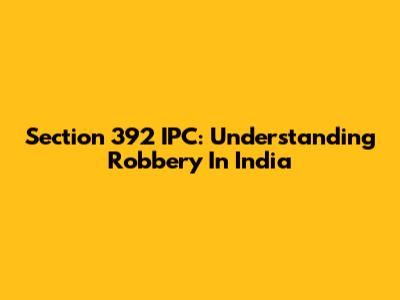 Section 392 IPC: Understanding Robbery In India