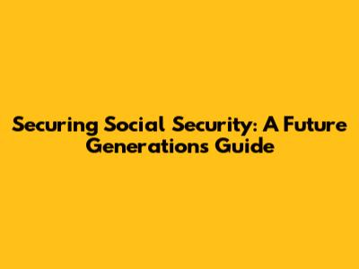 Securing Social Security: A Future Generations Guide