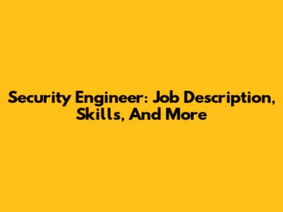 Security Engineer: Job Description, Skills, And More