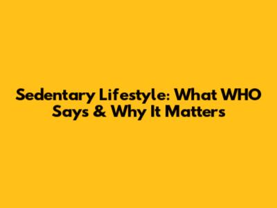 Sedentary Lifestyle: What WHO Says & Why It Matters