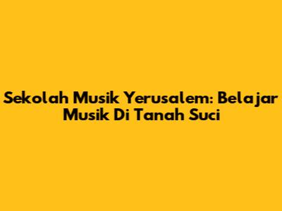 Sekolah Musik Yerusalem: Belajar Musik Di Tanah Suci