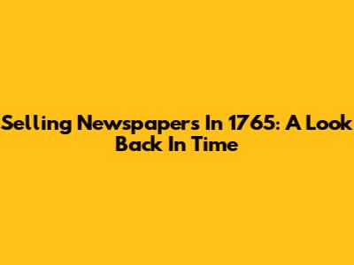 Selling Newspapers In 1765: A Look Back In Time