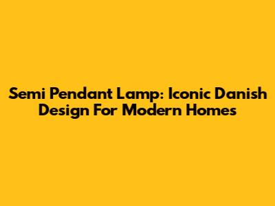 Semi Pendant Lamp: Iconic Danish Design For Modern Homes