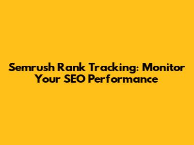 Semrush Rank Tracking: Monitor Your SEO Performance