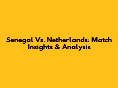 Senegal Vs. Netherlands: Match Insights & Analysis