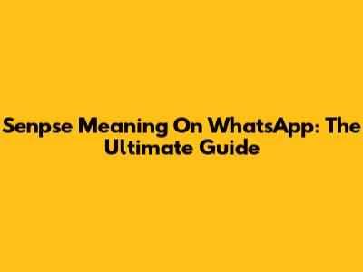 Senpse Meaning On WhatsApp: The Ultimate Guide