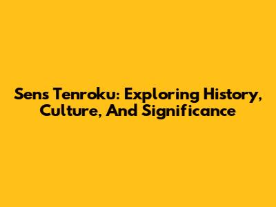 Sens Tenroku: Exploring History, Culture, And Significance