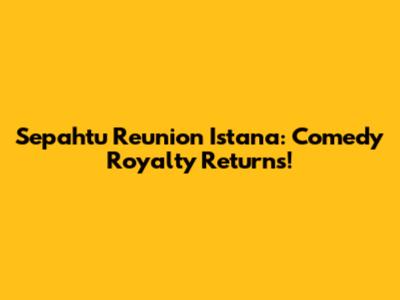 Sepahtu Reunion Istana: Comedy Royalty Returns!