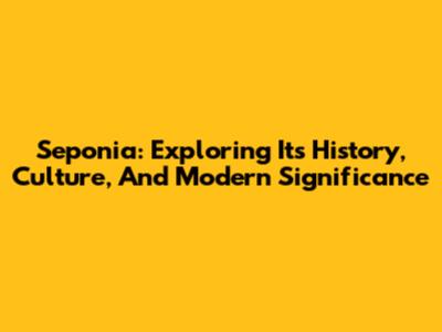 Seponia: Exploring Its History, Culture, And Modern Significance