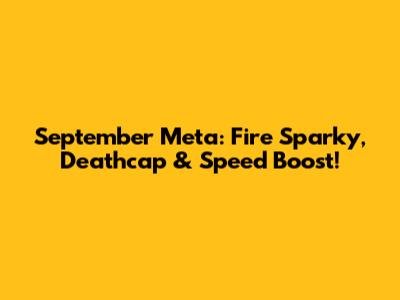 September Meta: Fire Sparky, Deathcap & Speed Boost!