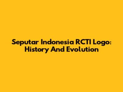 Seputar Indonesia RCTI Logo: History And Evolution