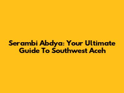Serambi Abdya: Your Ultimate Guide To Southwest Aceh