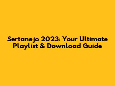 Sertanejo 2023: Your Ultimate Playlist & Download Guide